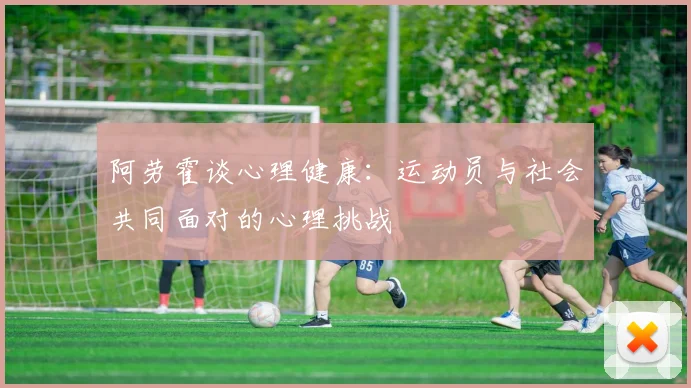 阿劳霍谈心理健康：运动员与社会共同面对的心理挑战