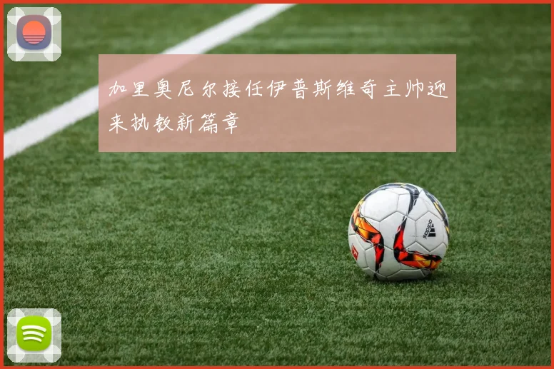 加里奥尼尔接任伊普斯维奇主帅迎来执教新篇章