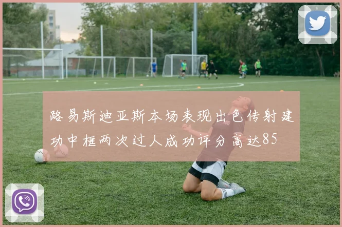 路易斯迪亚斯本场表现出色传射建功中框两次过人成功评分高达85