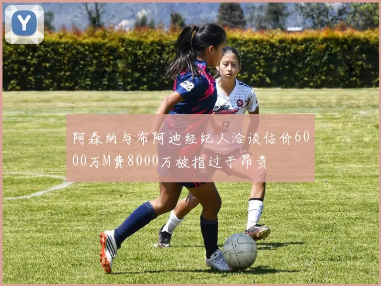 阿森纳与布阿迪经纪人洽谈估价6000万M费8000万被指过于昂贵