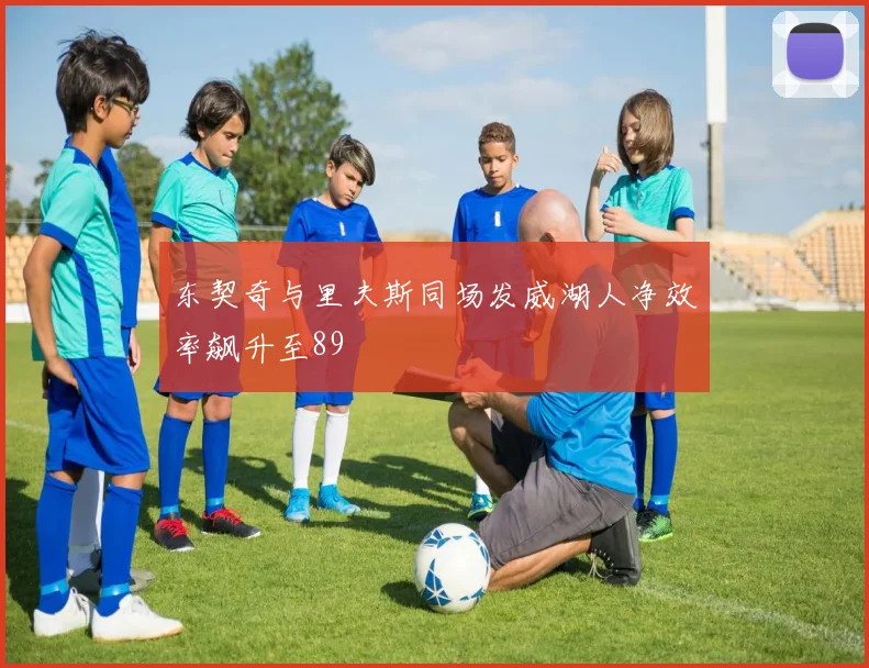 东契奇与里夫斯同场发威湖人净效率飙升至89