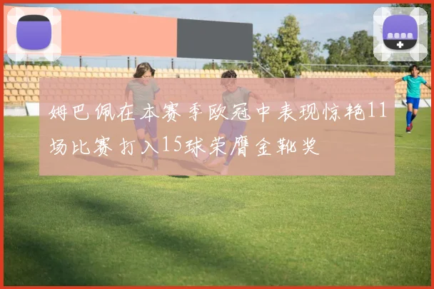 姆巴佩在本赛季欧冠中表现惊艳11场比赛打入15球荣膺金靴奖