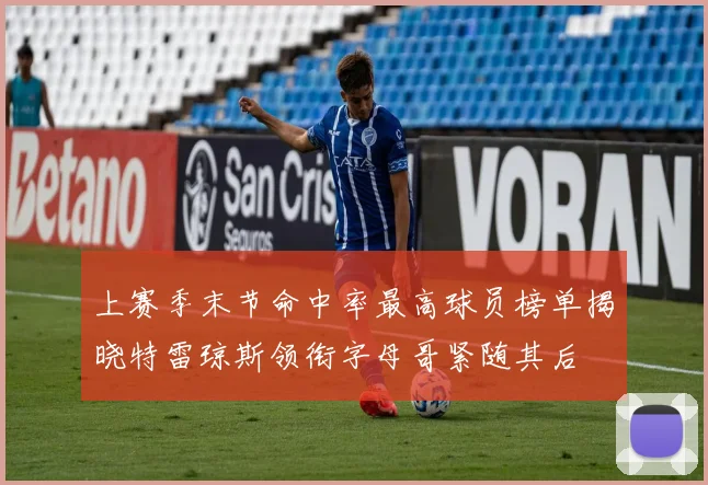 上赛季末节命中率最高球员榜单揭晓特雷琼斯领衔字母哥紧随其后